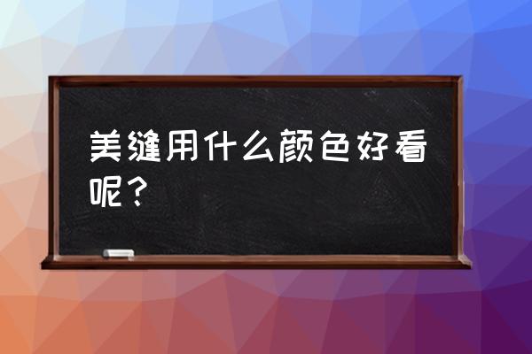 瓷砖美缝剂哪种颜色好看 美缝用什么颜色好看呢？