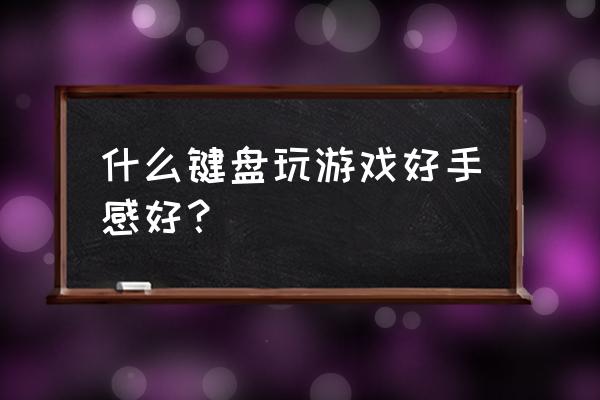 玩荒野求生游戏用哪一种键盘好 什么键盘玩游戏好手感好？