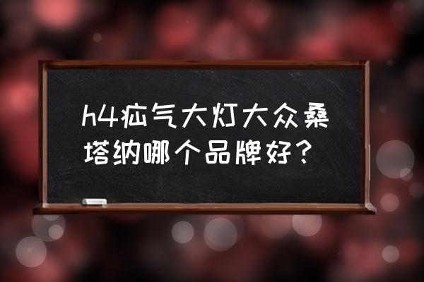 一体化疝气大灯什么牌子最高 h4疝气大灯大众桑塔纳哪个品牌好？