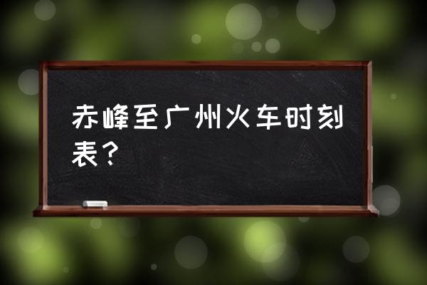 赤峰到广州火车是直达吗 赤峰至广州火车时刻表？