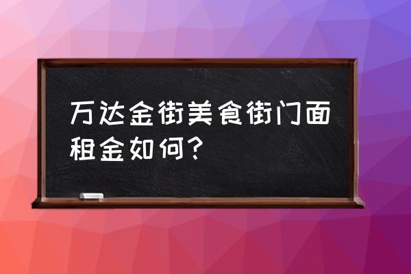 眉山万达附近有没有门面租 万达金街美食街门面租金如何？