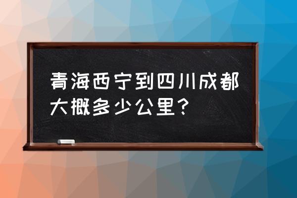 西宁开车到成都要多久 青海西宁到四川成都大概多少公里？