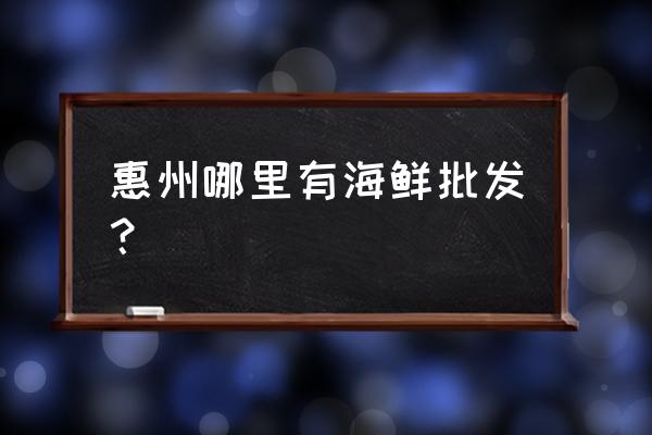 惠州哪有活虾批发 惠州哪里有海鲜批发？