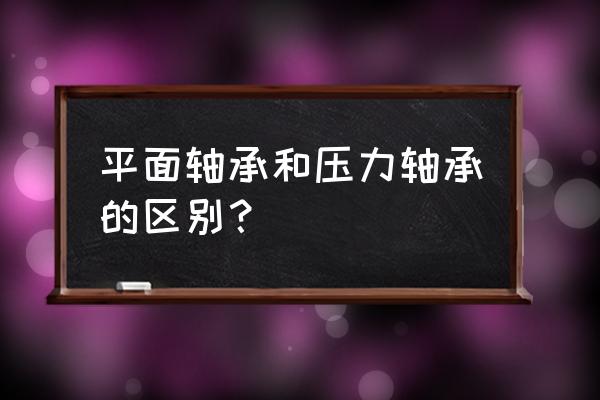 汽车平面轴承怎么运动的 平面轴承和压力轴承的区别？