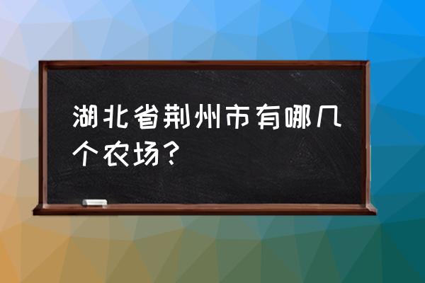 香梨生态农庄在荆州什么地方 湖北省荆州市有哪几个农场？