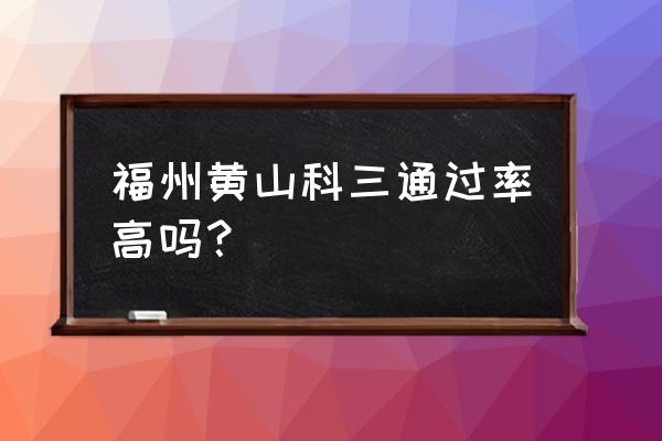 福州黄山驾考考点在哪里 福州黄山科三通过率高吗？