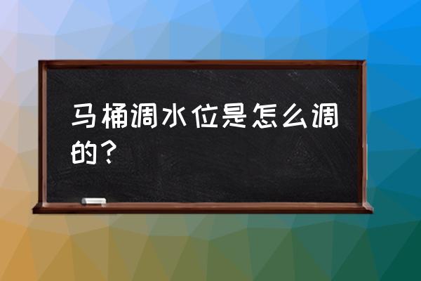 坐便器水位调节该怎么弄 马桶调水位是怎么调的？