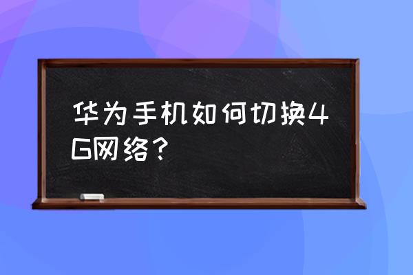 荣耀v10怎么切换网络4g 华为手机如何切换4G网络？