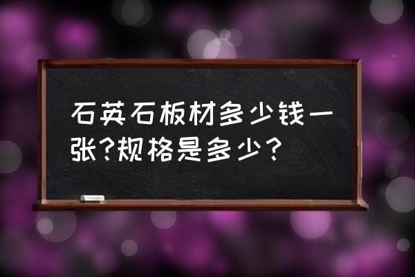 石英石板材尺寸多少价格多少 石英石板材多少钱一张?规格是多少？