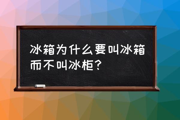 为啥冰箱不叫冰柜 冰箱为什么要叫冰箱而不叫冰柜？