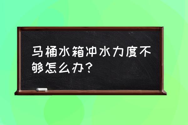 冲水马桶水箱无力怎么办 马桶水箱冲水力度不够怎么办？