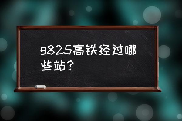 湖州南到虎门怎么做高铁 g825高铁经过哪些站？