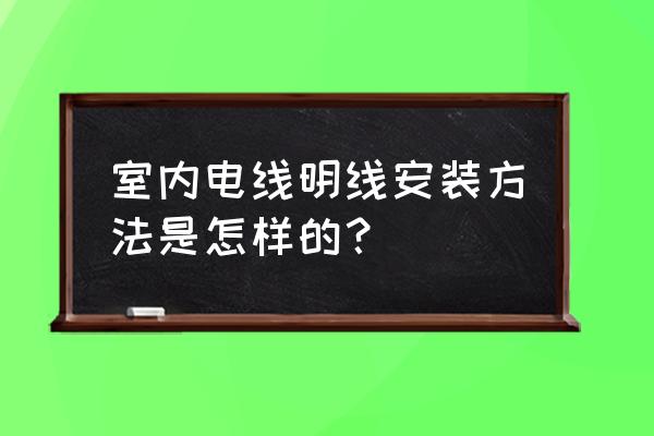 家庭用电线明装怎么接 室内电线明线安装方法是怎样的？