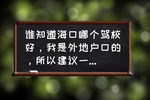 海口哪个驾校的练车场在府城附近 谁知道海口哪个驾校好，我是外地户口的，所以建议一下哪所学校好？