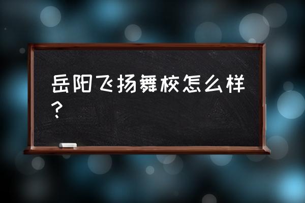 岳阳哪个舞蹈室好 岳阳飞扬舞校怎么样？