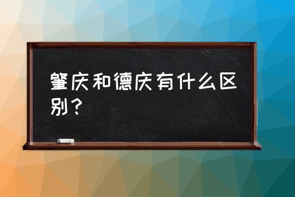 肇庆到德庆要几钱 肇庆和德庆有什么区别？