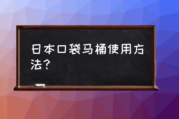 自动冲水马桶用日语怎么说 日本口袋马桶使用方法？