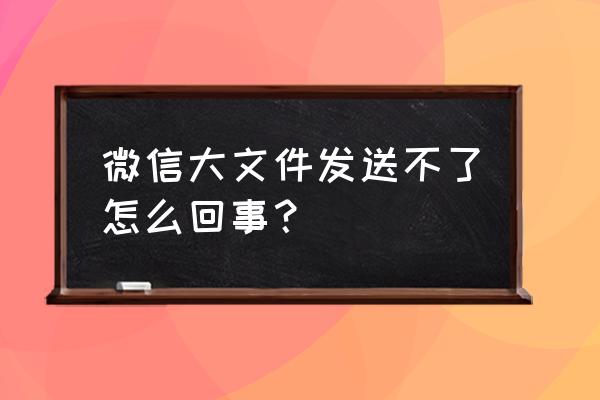 微信无法发文件怎么办 微信大文件发送不了怎么回事？