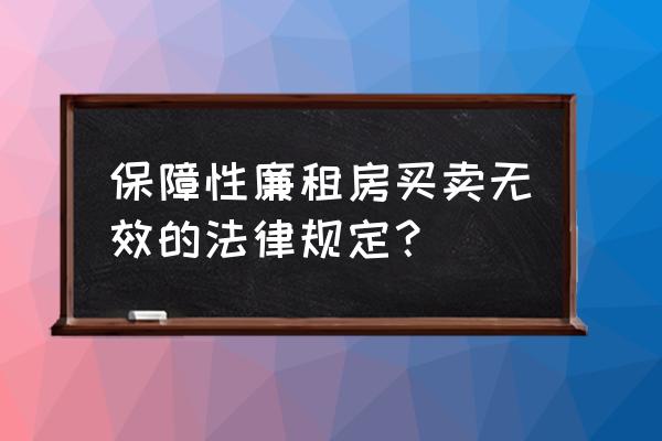 南通保障性住房可以卖吗 保障性廉租房买卖无效的法律规定？