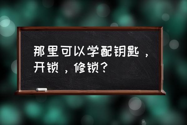 天津智能锁开锁培训中心哪家好 那里可以学配钥匙，开锁，修锁？