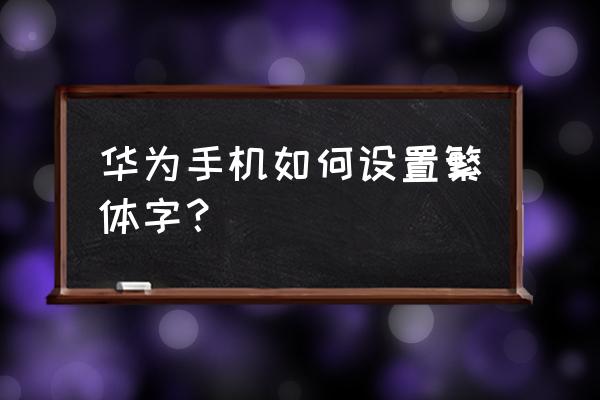 华为手机怎么把字体改为繁体 华为手机如何设置繁体字？