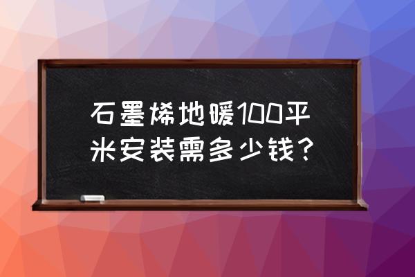 上海石墨烯电地暖每平方多少钱 石墨烯地暖100平米安装需多少钱？