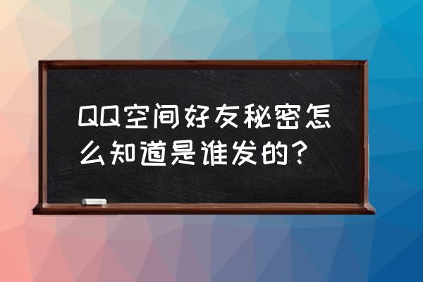 qq程序有哪些知道好友秘密 QQ空间好友秘密怎么知道是谁发的？