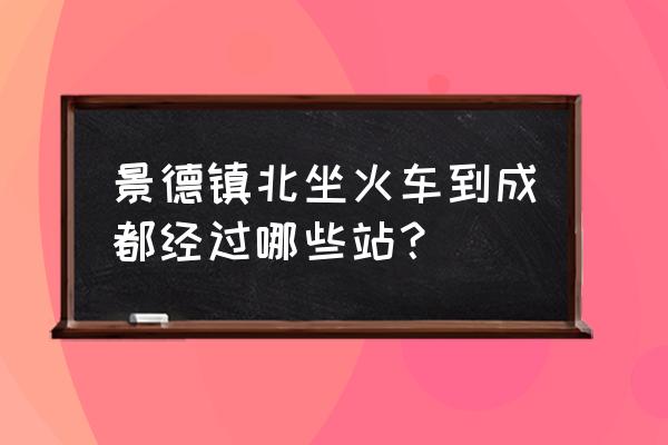 景德镇有没有大巴到阳新 景德镇北坐火车到成都经过哪些站？