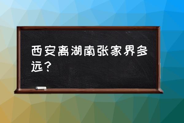 西安飞张家界几个小时 西安离湖南张家界多远？