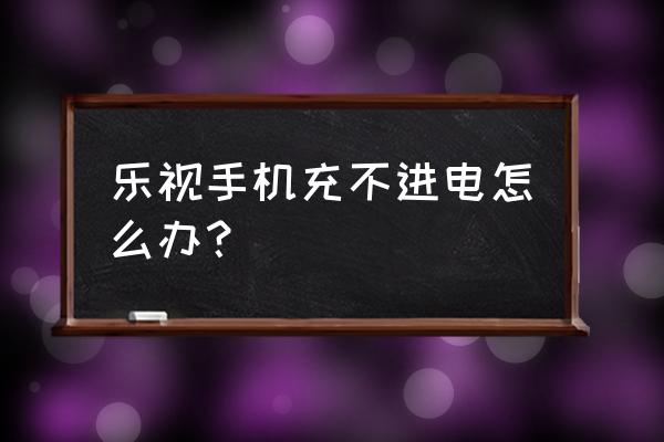 乐视手机彻底没电充不上电怎么办 乐视手机充不进电怎么办？