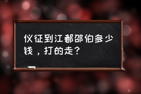 扬州江都海昌码头至仪征多少 仪征到江都邵伯多少钱，打的走？