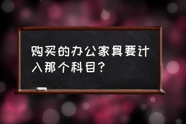 总经理办公室家具计入什么费用 购买的办公家具要计入那个科目？