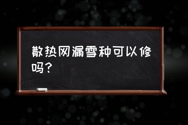 主机散热网坏了怎么办 散热网漏雪种可以修吗？