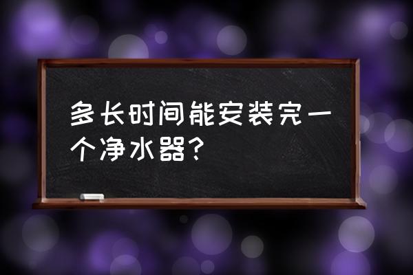 安装净水器需多长时间 多长时间能安装完一个净水器？