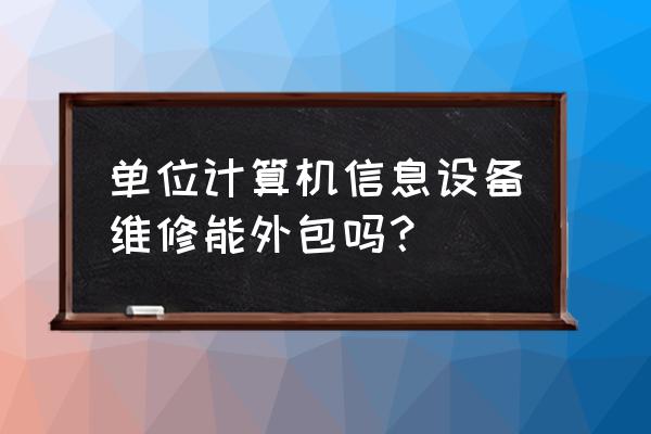 单位机房运维是不是都外包 单位计算机信息设备维修能外包吗？