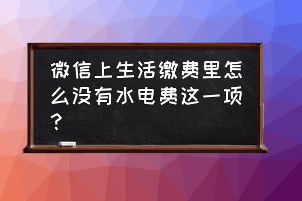 淮南微信交不了水费吗 微信上生活缴费里怎么没有水电费这一项？