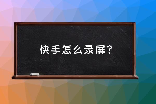 苹果手机拍快手怎么录屏 快手怎么录屏？