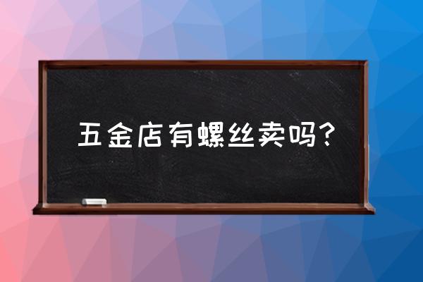 梅州哪有螺丝总汇 五金店有螺丝卖吗？