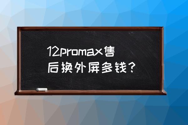 在苹果手机维修店换个外屏多少钱 12promax售后换外屏多钱？