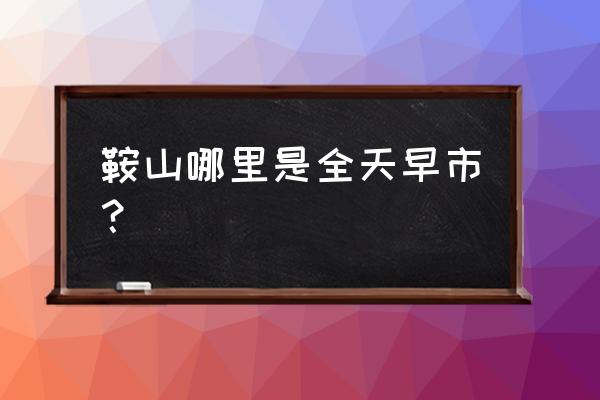 鞍山太平夜市怎么走 鞍山哪里是全天早市？