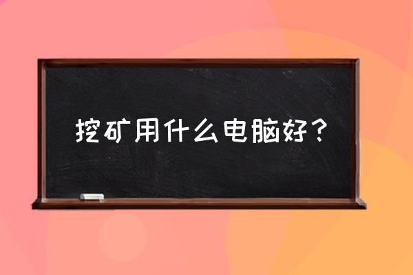 什么样的电脑可以挖矿 挖矿用什么电脑好？