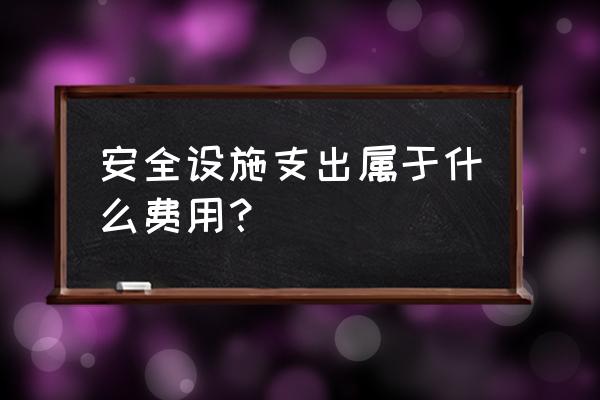 项目安全设施设计费进入什么科目 安全设施支出属于什么费用？