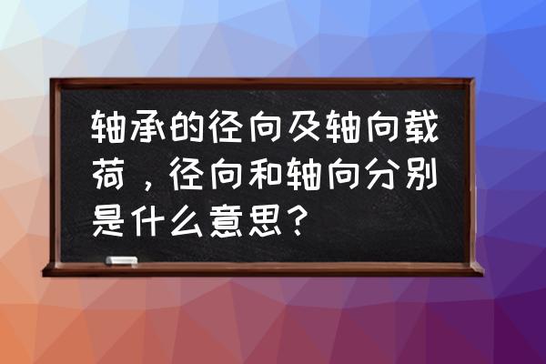 轴向受力轴承用在哪里 轴承的径向及轴向载荷，径向和轴向分别是什么意思？