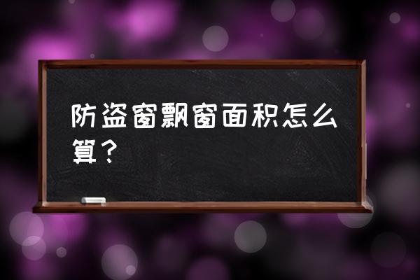 飘窗窗纱一体面积怎么计算 防盗窗飘窗面积怎么算？