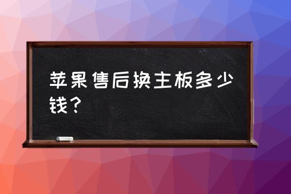 换苹果手机主板要多少钱 苹果售后换主板多少钱？