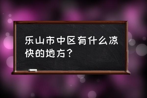 乐山哪有草地可以野炊 乐山市中区有什么凉快的地方？