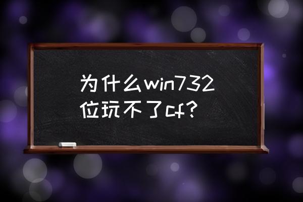 win7电脑玩cf进不去怎么办 为什么win732位玩不了cf？