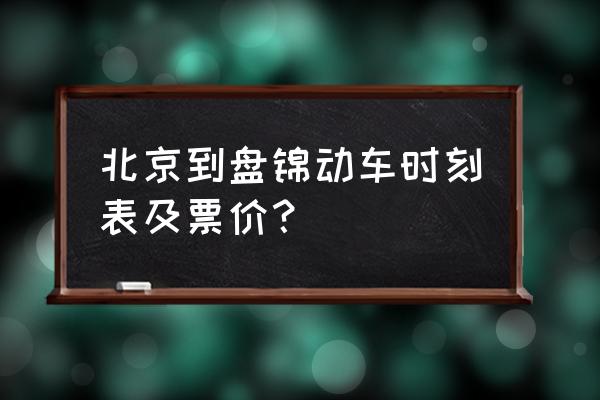 北京到盘锦雪乡怎么走 北京到盘锦动车时刻表及票价？