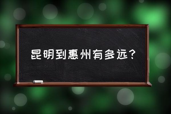 昆明到惠州坐汽车要多长时间 昆明到惠州有多远？