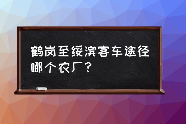 鹤岗一绥化坐客车得几个小时 鹤岗至绥滨客车途径哪个农厂？